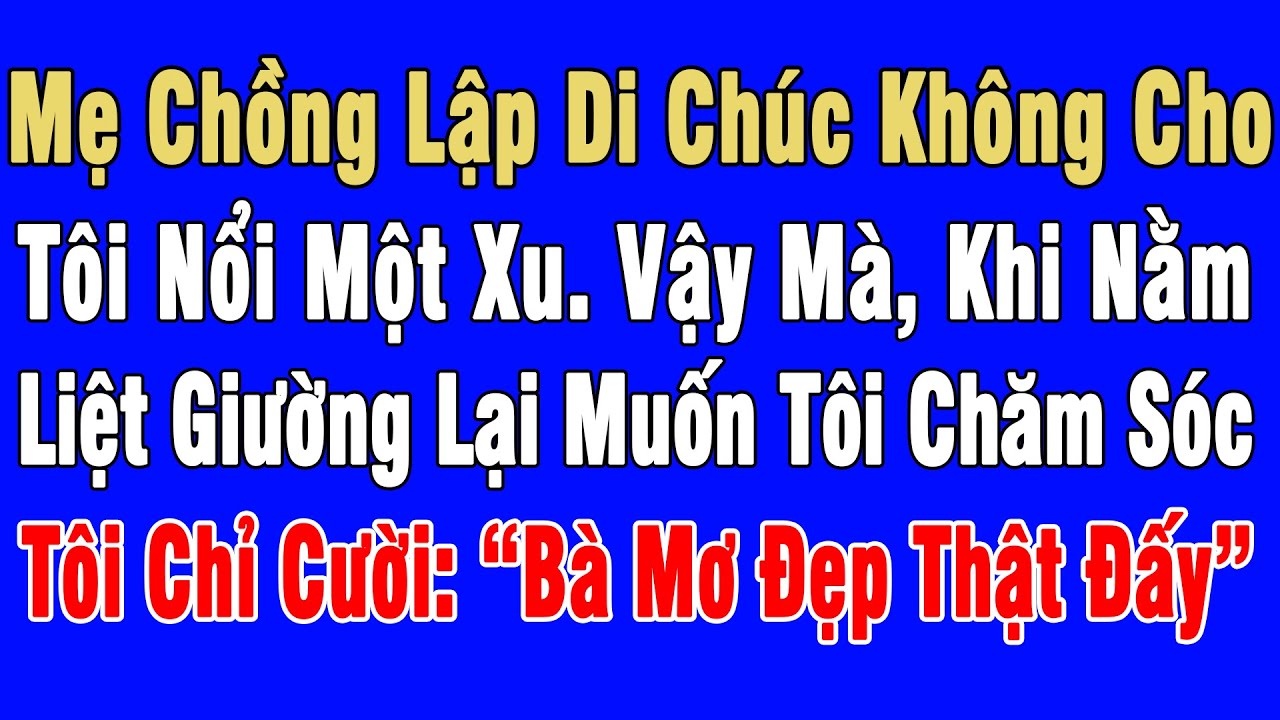 Mẹ Chồng Lập Di Chúc Không Cho 1 Xu. Khi Nằm Liệt Giường Đòi Tôi Chăm,Tôi Cười:“Bà Mơ Đẹp Thật Đấy”