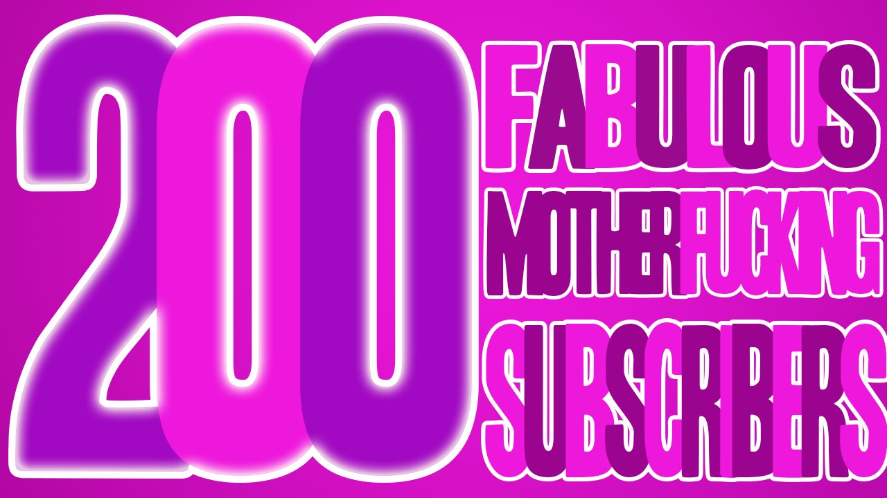 200 FABULOUS MOTHERFUCKING SUBSCRIBERS