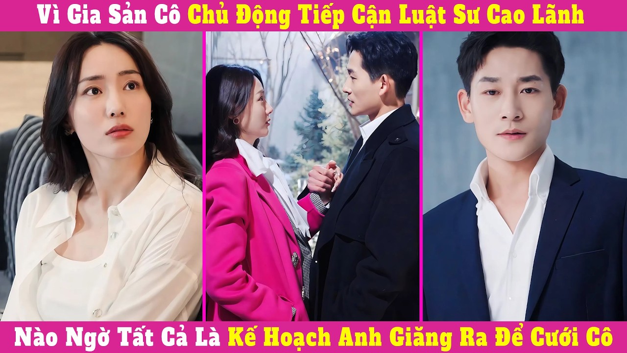 Vì Gia Sản Cô Chủ Động Tiếp Cận Luật Sư Cao Lãnh, Nào Ngờ Tất Cả Là Kế Hoạch Anh Giăng Ra Để Cưới Cô