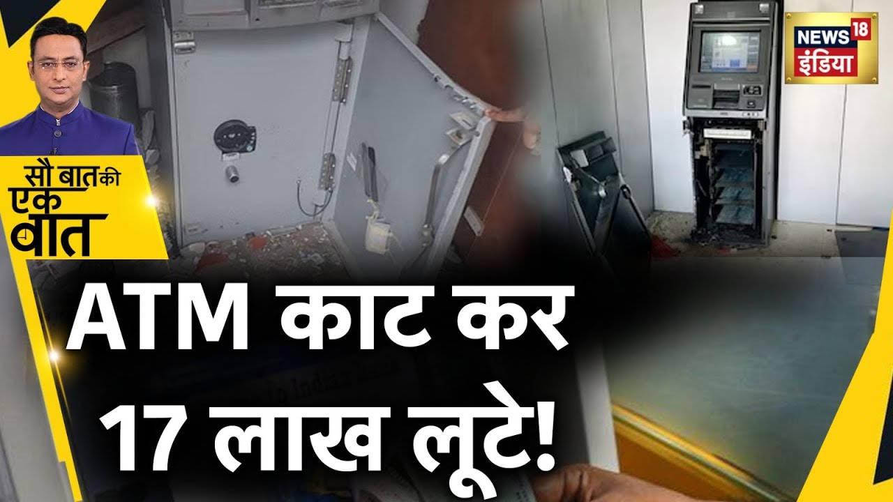 Sau Baat Ki Ek Baat: गैस कटर से ATM काटा, 17 लाख लूटकर चोर हुए फ़रार | Robbery | Bihar | News18