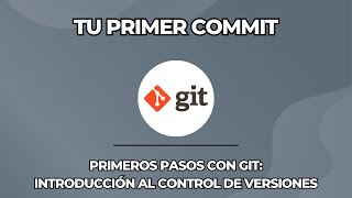 12. Tu primer commit - Primeros pasos con Git Introducción al control de versiones