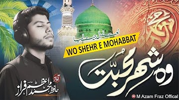 Heart Touching Beautiful Naat Sharif - Wo Shehr e Mohabbat - Hafiz M Azam Fraz