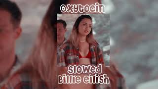 oxytocin ~ billie eilish ~ slowed