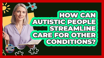 How Can Autistic People Streamline Care For Other Conditions? - Answers About Autism