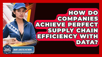 How Do Companies Achieve Perfect Supply Chain Efficiency With Data? - Smart Logistics Network