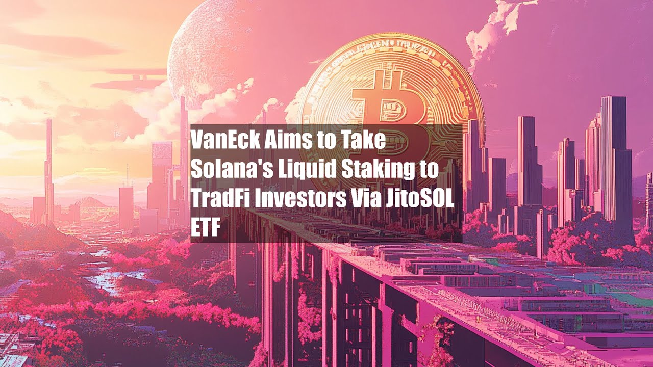 VanEck Aims to Take Solana's Liquid Staking to TradFi Investors Via JitoSOL ETF