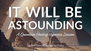 It Will Be Astounding :: A Quantum Healing Hypnosis Session - BQH + SCHH