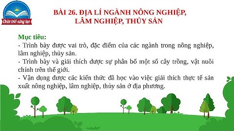 Giáo án PowerPoint Bài 26: Địa lí các ngành nông nghiệp, lâm nghiệp, thủy sản | Địa lí 10 Chân trời