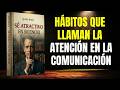 EL PODER DE HABLAR, ATRAER Y CONECTAR: Hábitos que llaman la atención en la comunicación.