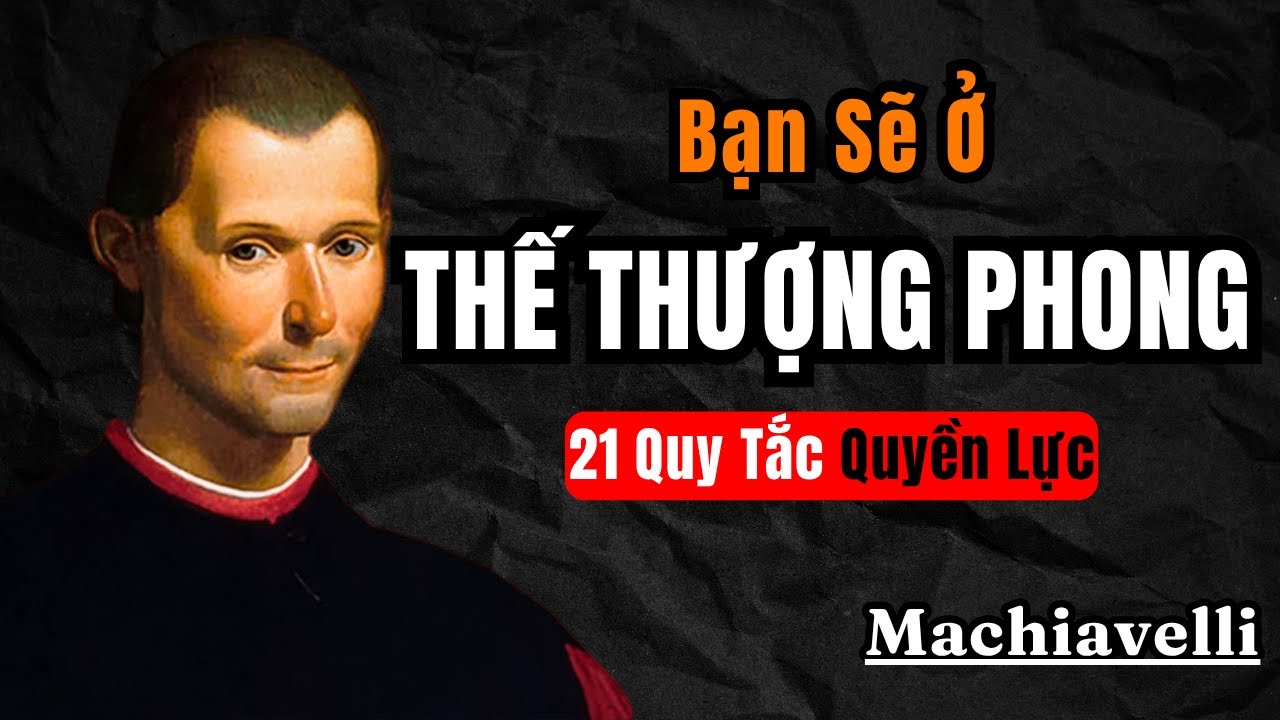 Machiavelli : 21 Quy Tắc Quyền Lực Giúp Bạn Luôn Ở Thế Thượng Phong