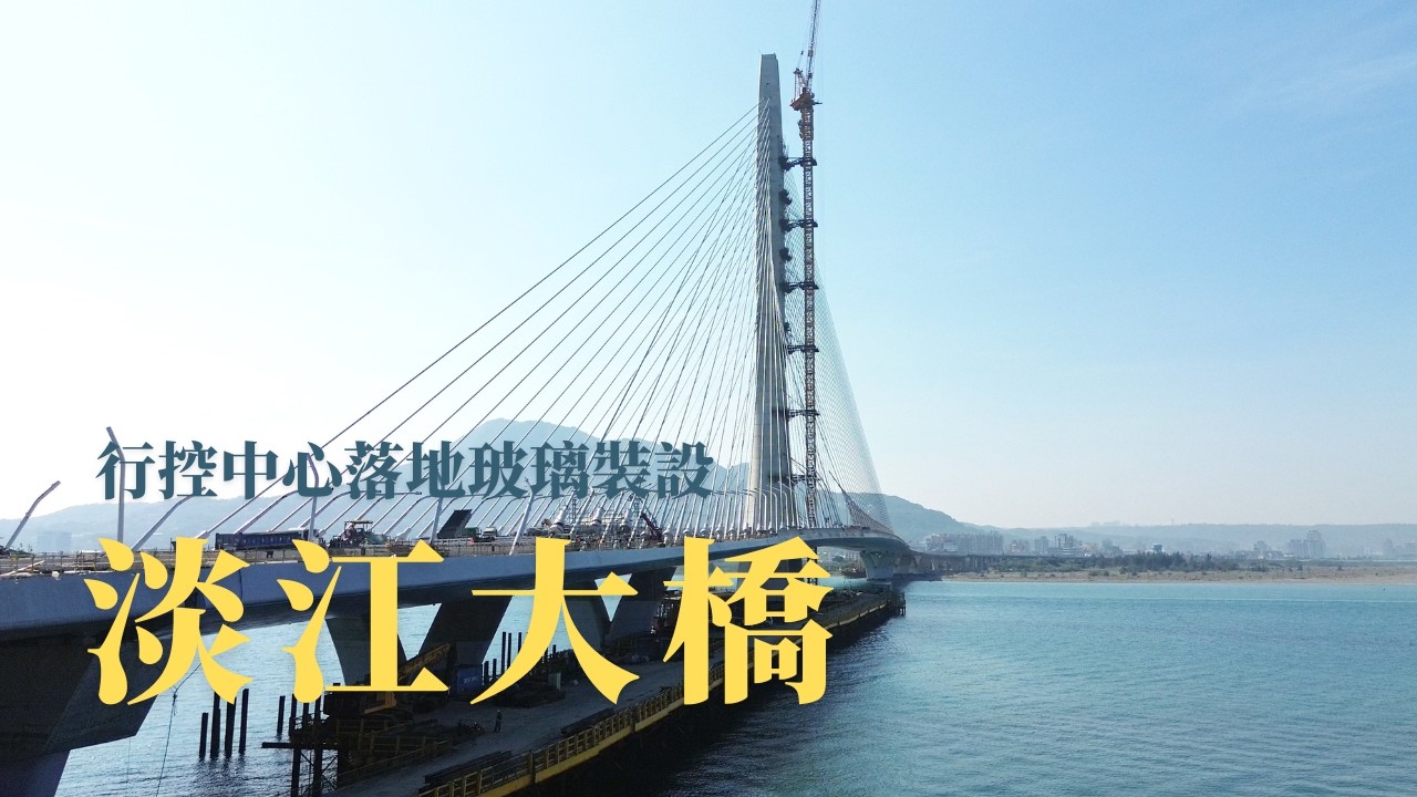 行控中心落地玻璃裝設 淡水端排水溝上坡道施作 / 影片紀錄「淡江大橋」