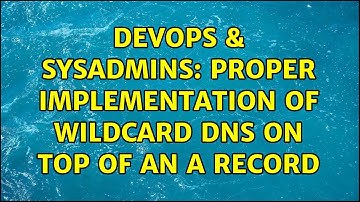 DevOps & SysAdmins: Proper implementation of Wildcard DNS on top of an A record