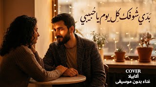 بدي شوفك كل يوم يا حبيبي - Cover - أكابيلا ( غناء بدون موسيقى )