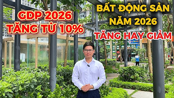 Mục Tiêu GDP 2026 Tăng Từ 10% Vậy BĐS Năm 2026 Sẽ Tăng Hay Giảm???