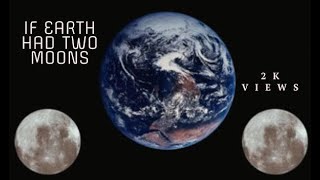 WHAT WOULD HAPPEN, IF EARTH HAS TWO MOONS ?