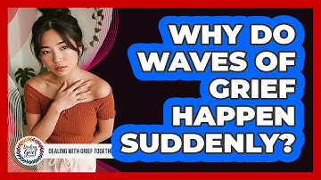 Why Do Waves Of Grief Happen Suddenly?