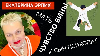 МАТЬ, ЧУВСТВО ВИНЫ И СЫН ПСИХОПАТ. Психолог Екатерина Эрлих