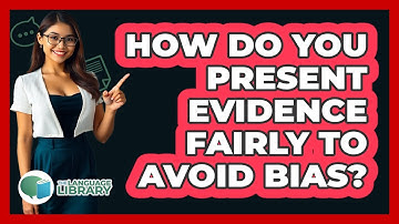 How Do You Present Evidence Fairly To Avoid Bias? - The Language Library