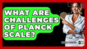 What Are Challenges Of Planck Scale? - Physics Frontier