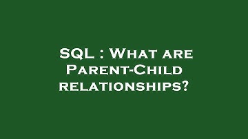 SQL : What are Parent-Child relationships?