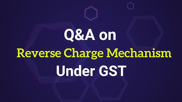 Q & A on Reverse Charge under GST
