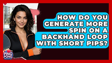 How Do You Generate More Spin On A Backhand Loop With Short Pips? - Ping Pong Prodigy