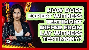 How Does Expert Witness Testimony Differ From Lay Witness Testimony?