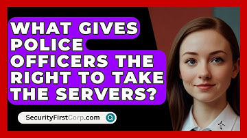 What Gives Police Officers The Right To Take The Servers? - SecurityFirstCorp.com