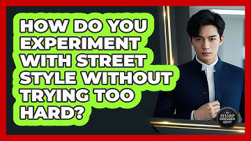 How Do You Experiment With Street Style Without Trying Too Hard? - The Sharp Dressed Gent