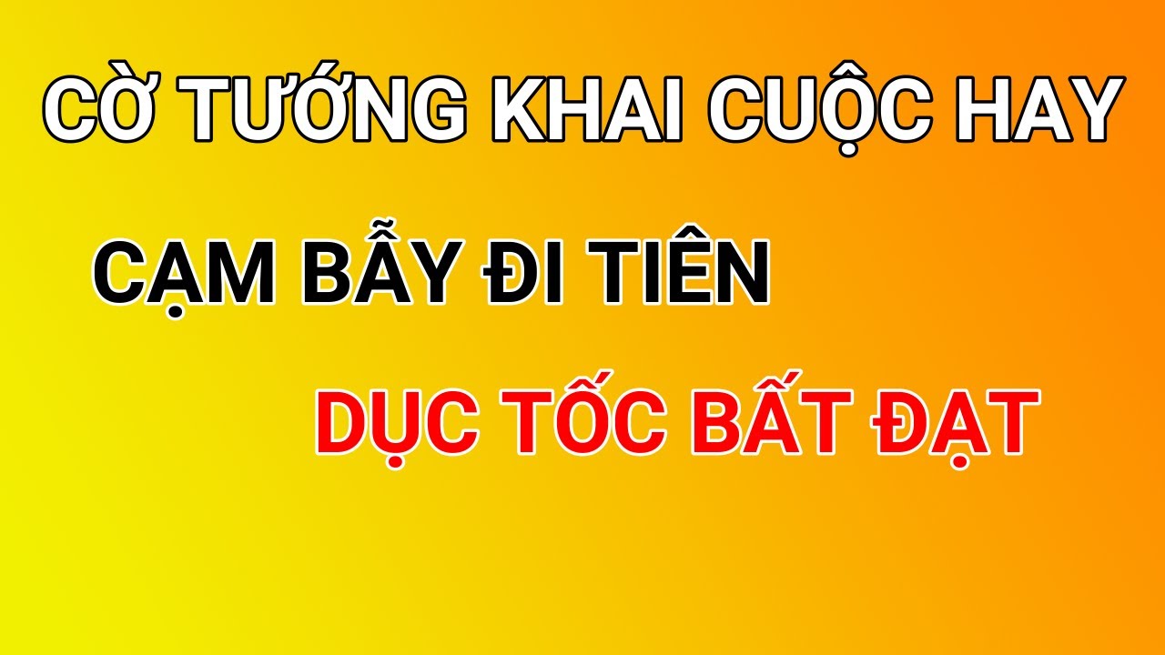 Cờ tướng hay - Cạm bẫy đi tiên, dục tốc bất đạt - Cờ tướng khai cuộc hay.