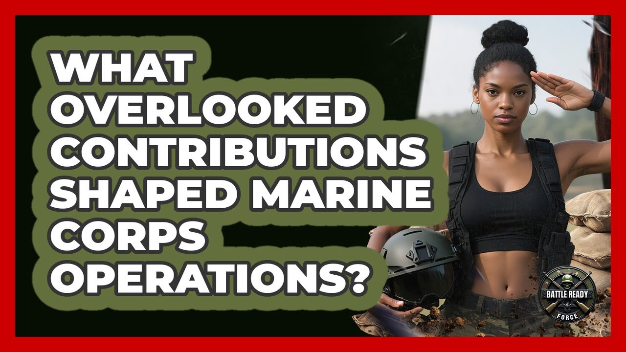 What Overlooked Contributions Shaped Marine Corps Operations? - Battle Ready Force