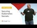 Securing Kubernetes Secrets (Cloud Next '19)