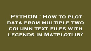 PYTHON : How to plot data from multiple two column text files with legends in Matplotlib?