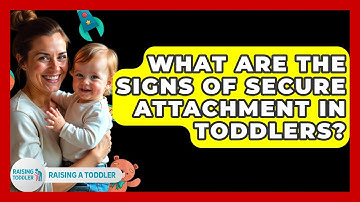 What Are The Signs Of Secure Attachment In Toddlers? - Raising A Toddler