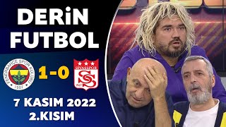 Derin Futbol 7 Kasım 2022 2.Kısım ( Fenerbahçe 1-0 Sivasspor )