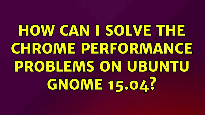 Ubuntu: How can I solve the Chrome performance problems on Ubuntu Gnome 15.04?