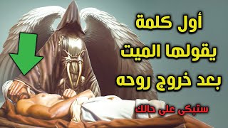 أول كلمة يقولها الميت بعد خروج روحه ؟ وماذا يشعر الإنسان لحظة خروج الروح ؟ ستبكى على حالك .. ستبكى