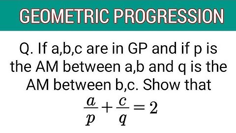 If a,b,c are in GP & if p is AM between a,b & if q is AM between b,c. Show that (a/p)+(c/q)=2