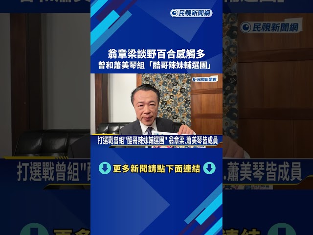 翁章梁談野百合感觸多 曾和蕭美琴組"酷哥辣妹輔選團"－民視新聞