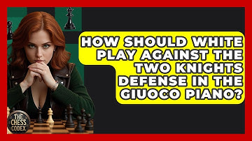 How Should White Play Against The Two Knights Defense In The Giuoco Piano? - The Chess Codex