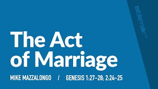 The Act of Marriage – Mike Mazzalongo | BibleTalk.tv