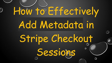 How to Effectively Add Metadata in Stripe Checkout Sessions