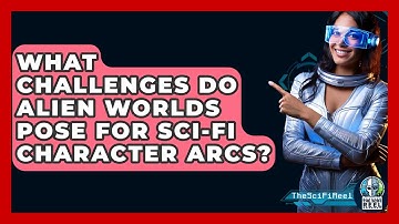 What Challenges Do Alien Worlds Pose For Sci-fi Character Arcs? - The SciFi Reel