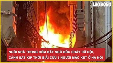 Ngôi nhà trong hẻm bất ngờ bốc cháy dữ dội, cảnh sát kịp thời giải cứu 3 người mắc kẹt ở Hà Nội