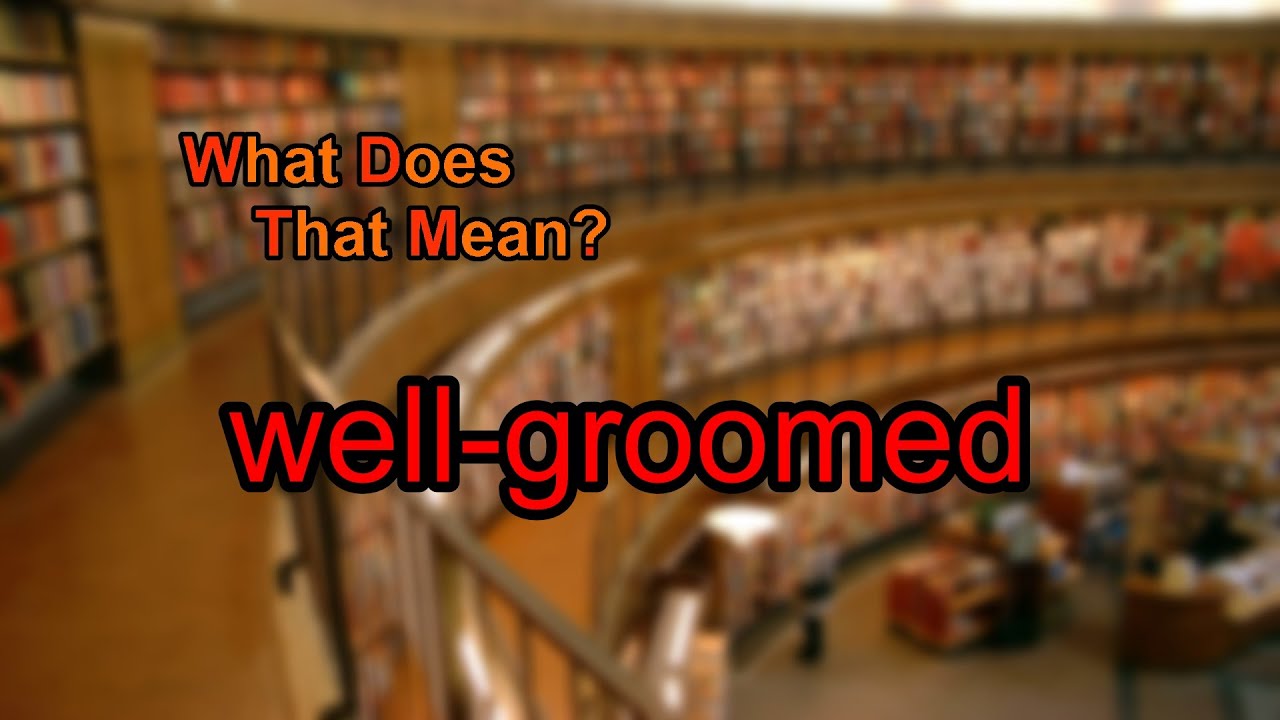 what-does-well-groomed-mean-youtube