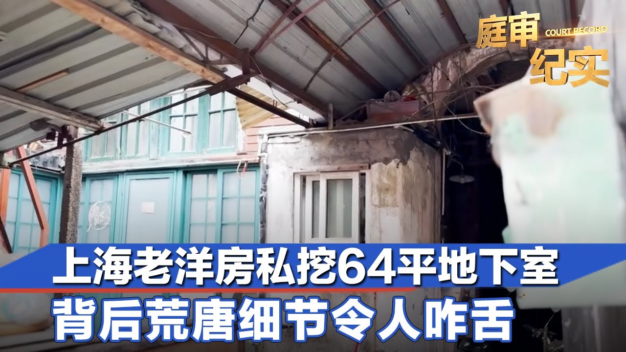 上海老洋房里私挖64平地下室，背后的荒唐细节令人咋舌#庭审纪实 FULL