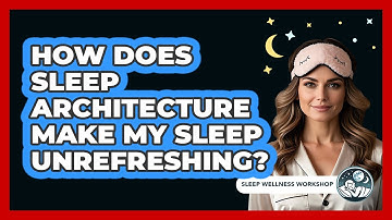 How Does Sleep Architecture Make My Sleep Unrefreshing? - Sleep Wellness Workshop