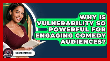Why Is Vulnerability So Powerful For Engaging Comedy Audiences? - Open Mic Manual
