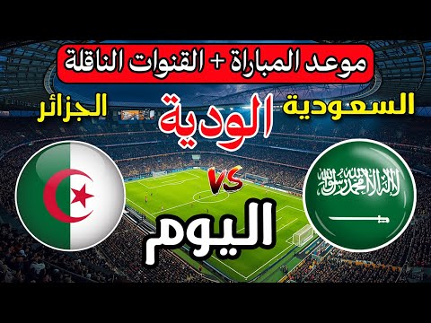 موعد مباراة الجزائر ضد السعودية اليوم في مقابلة دولية ودية 2025 والقنوات الناقلة