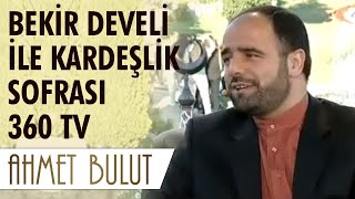 Bekir Develi ile Kardeşlik Sofrası | AHMET BULUT - 360 TV